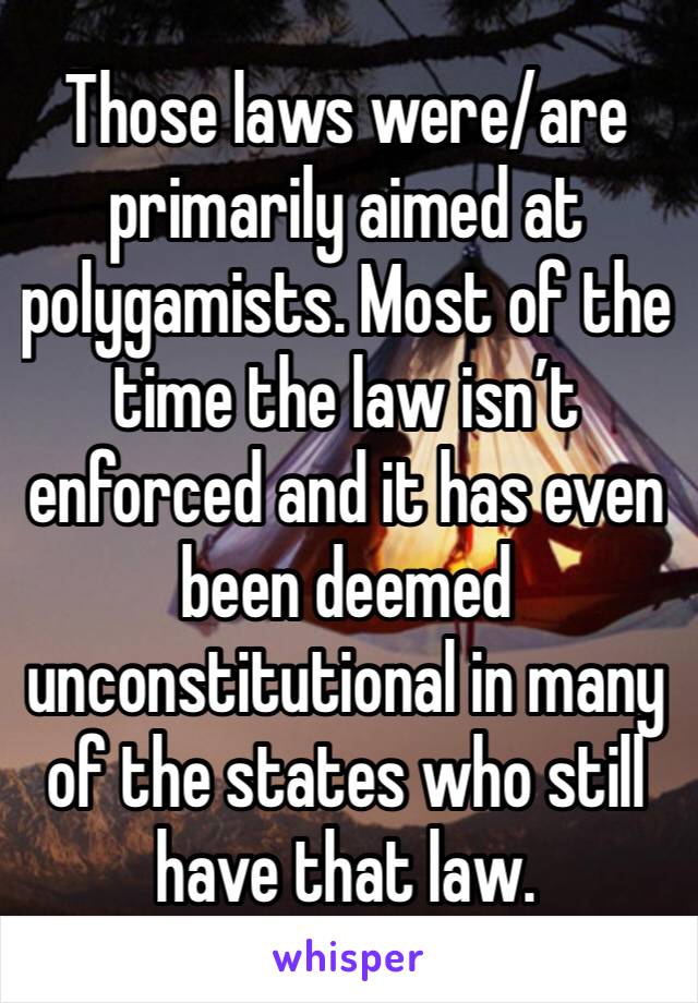 Those laws were/are primarily aimed at polygamists. Most of the time the law isn’t enforced and it has even been deemed unconstitutional in many of the states who still have that law. 