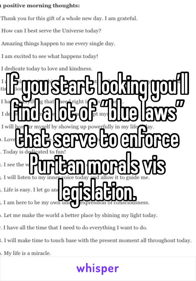 If you start looking you’ll find a lot of “blue laws” that serve to enforce Puritan morals vis legislation.