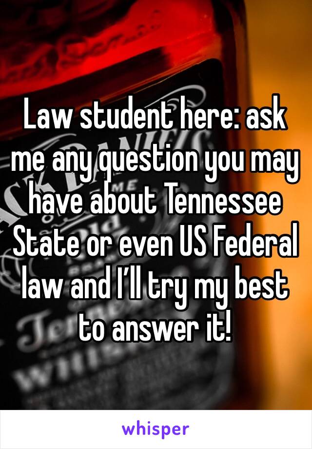 Law student here: ask me any question you may have about Tennessee State or even US Federal law and I’ll try my best to answer it! 