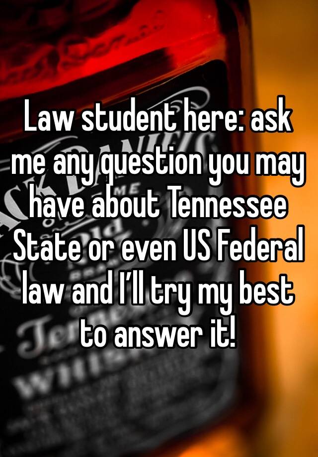 Law student here: ask me any question you may have about Tennessee State or even US Federal law and I’ll try my best to answer it! 