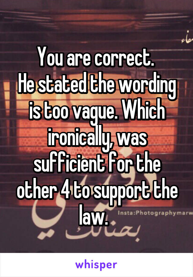 You are correct. 
He stated the wording is too vague. Which ironically, was sufficient for the other 4 to support the law.  