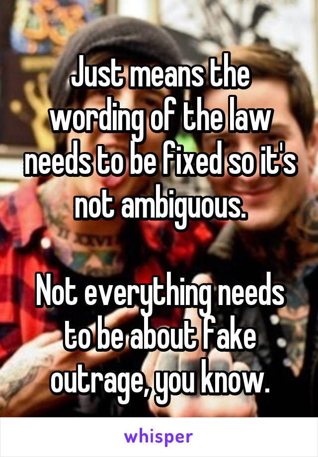 Just means the wording of the law needs to be fixed so it's not ambiguous.

Not everything needs to be about fake outrage, you know.