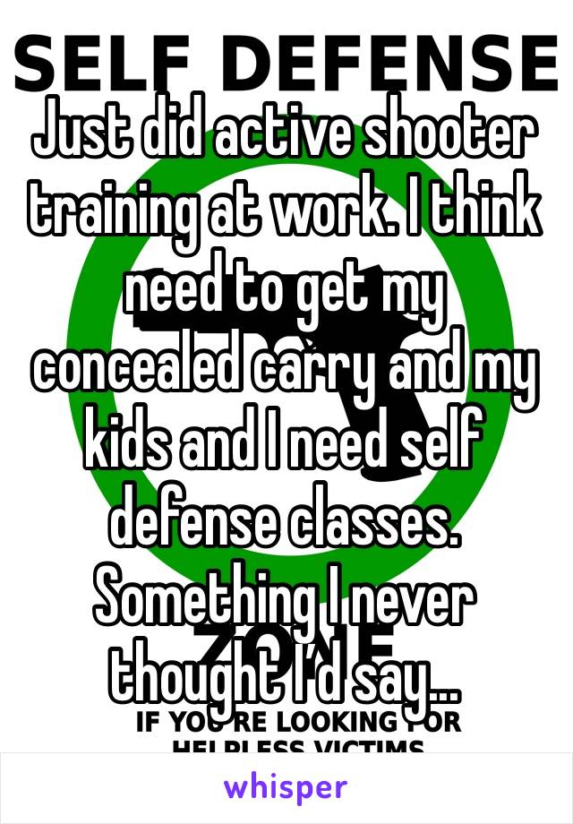 Just did active shooter training at work. I think need to get my concealed carry and my kids and I need self defense classes. Something I never thought I’d say...