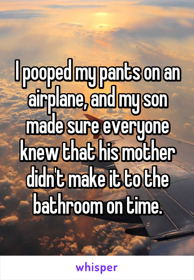 I pooped my pants on an airplane, and my son made sure everyone knew that his mother didn't make it to the bathroom on time.