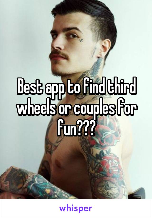 Best app to find third wheels or couples for fun???