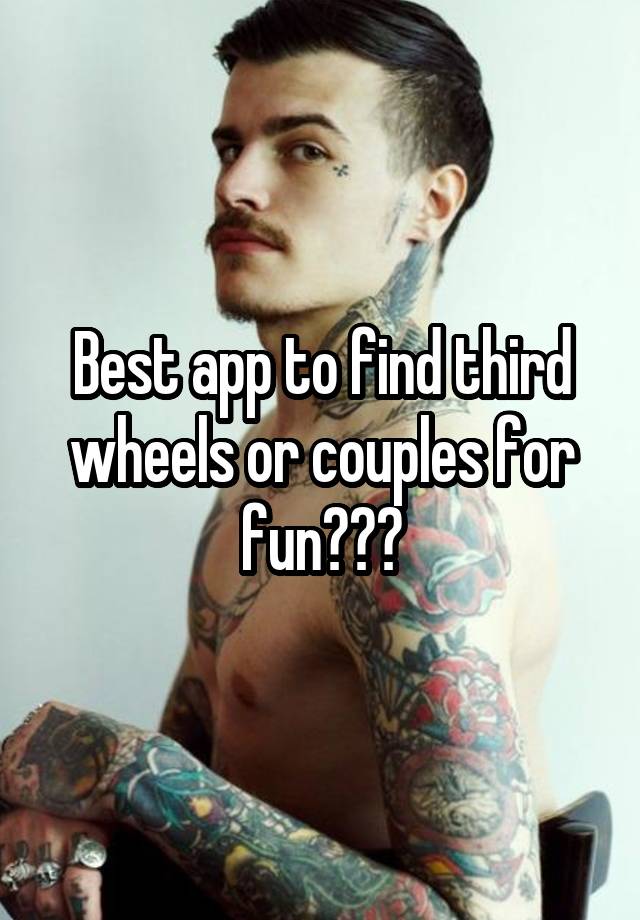 Best app to find third wheels or couples for fun???