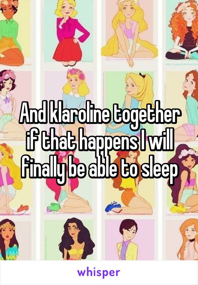 And klaroline together if that happens I will finally be able to sleep