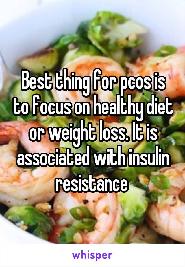 Best thing for pcos is to focus on healthy diet or weight loss. It is associated with insulin resistance 