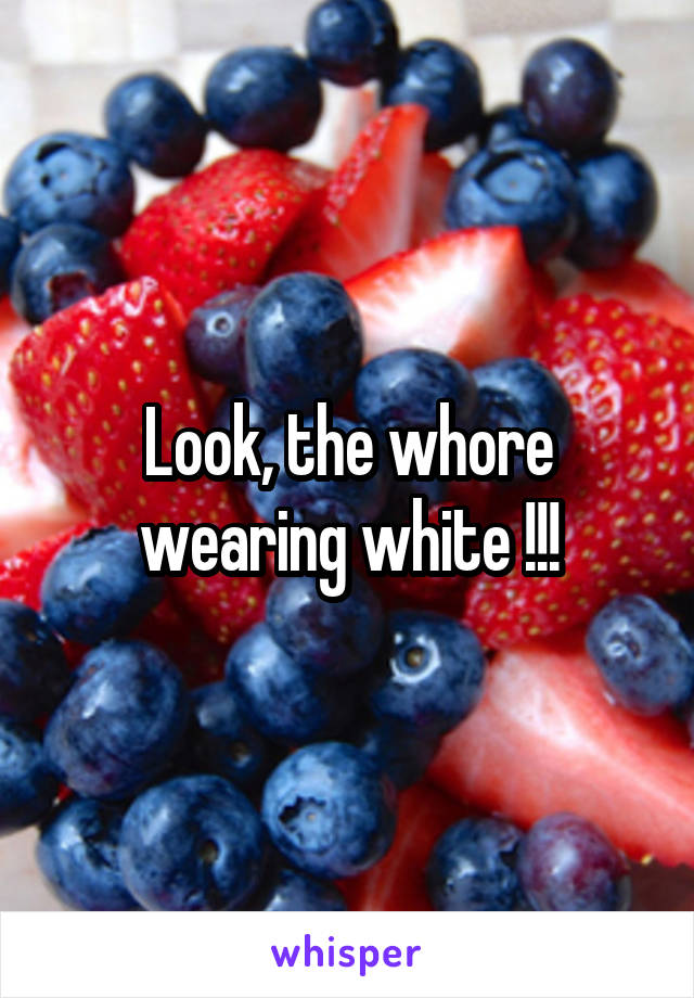 Look, the whore wearing white !!!
