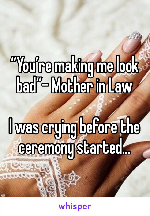 “You’re making me look bad”- Mother in Law

I was crying before the ceremony started...