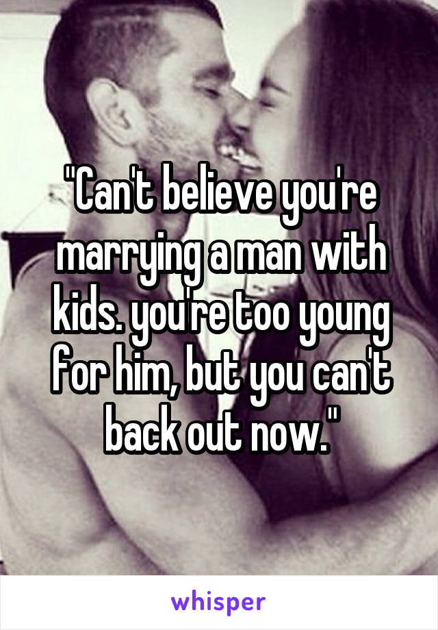 "Can't believe you're marrying a man with kids. you're too young for him, but you can't back out now."