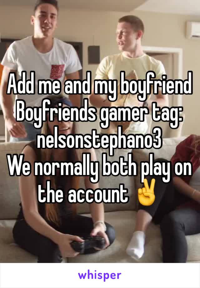 Add me and my boyfriend
Boyfriends gamer tag: nelsonstephano3
We normally both play on the account ✌️