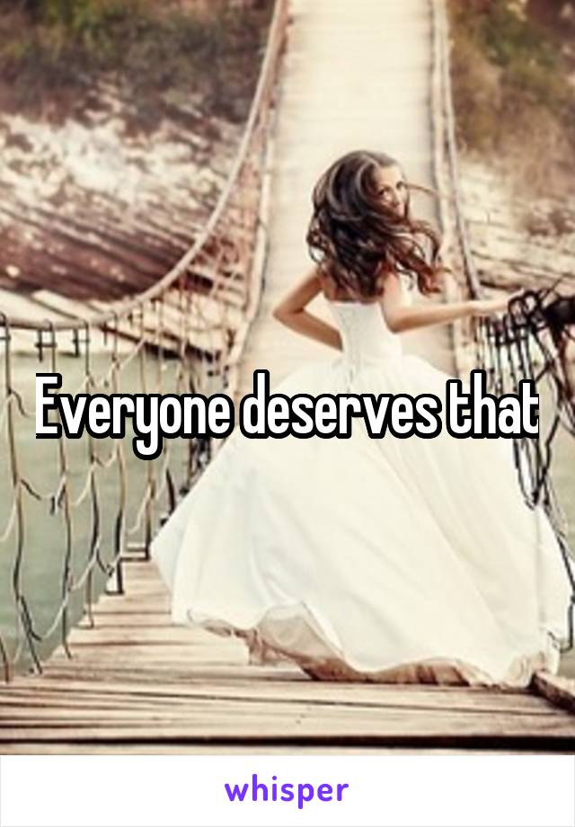 Everyone deserves that