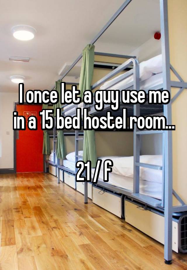 I once let a guy use me in a 15 bed hostel room... 
21 / f