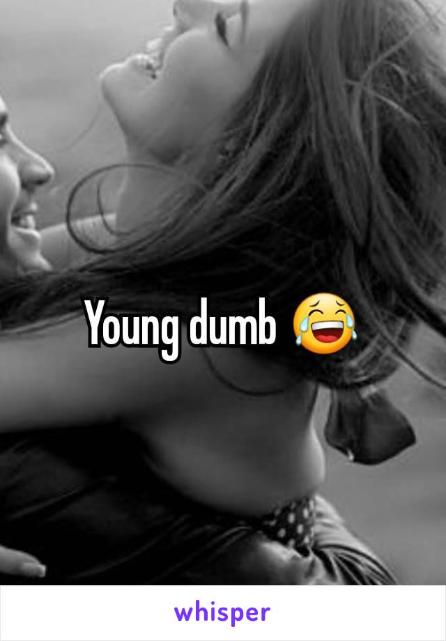 Young dumb 😂