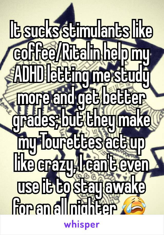 It sucks stimulants like coffee/Ritalin help my ADHD letting me study more and get better grades; but they make my Tourettes act up like crazy, I can't even use it to stay awake for an all nighter 😭 