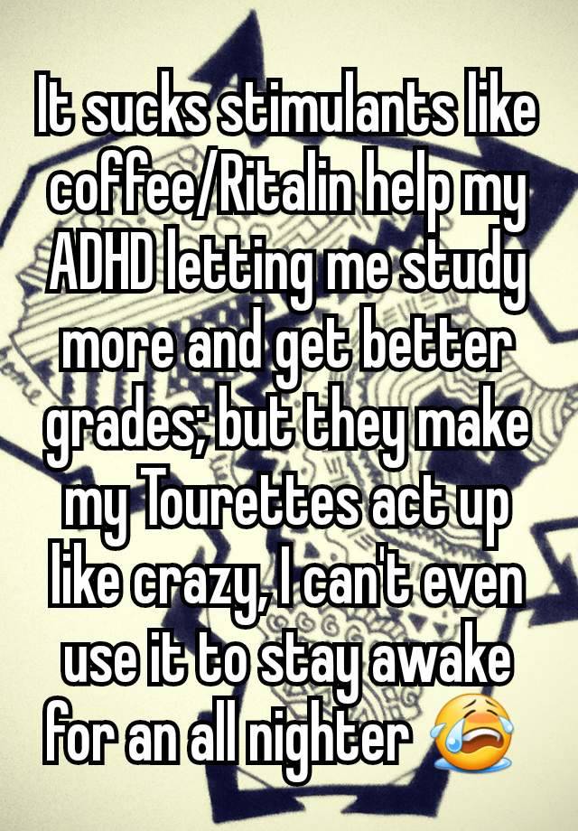 It sucks stimulants like coffee/Ritalin help my ADHD letting me study more and get better grades; but they make my Tourettes act up like crazy, I can't even use it to stay awake for an all nighter 😭 