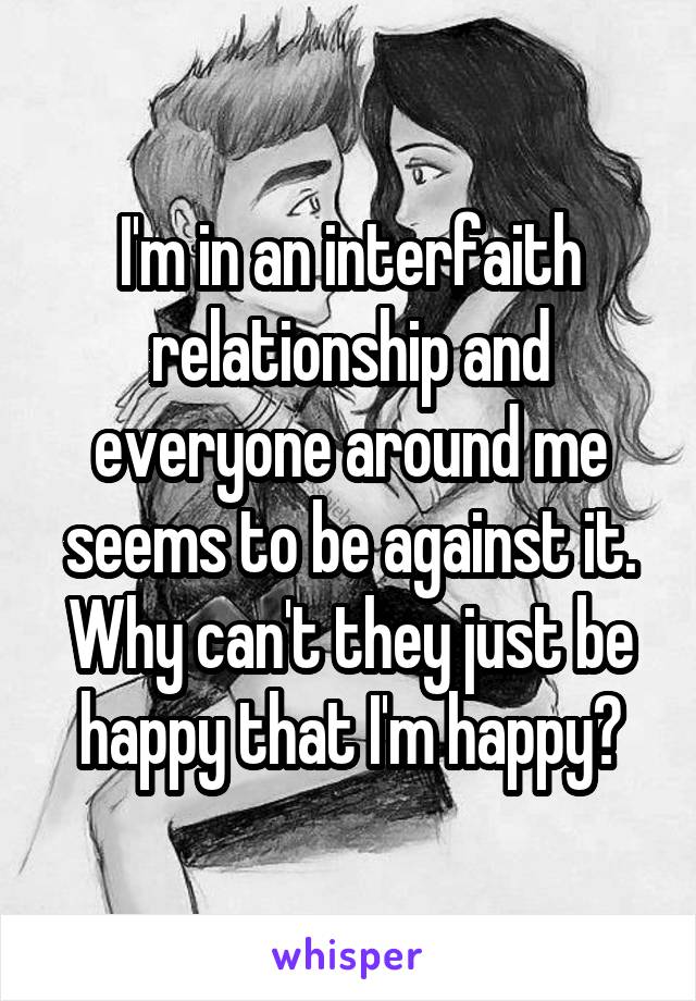 I'm in an interfaith relationship and everyone around me seems to be against it. Why can't they just be happy that I'm happy?
