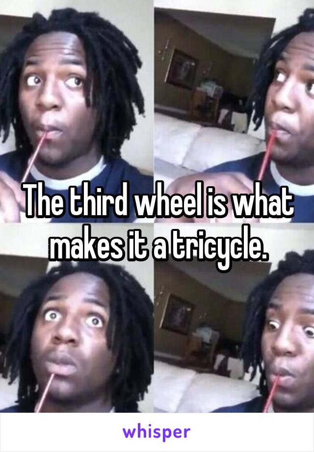 The third wheel is what makes it a tricycle.