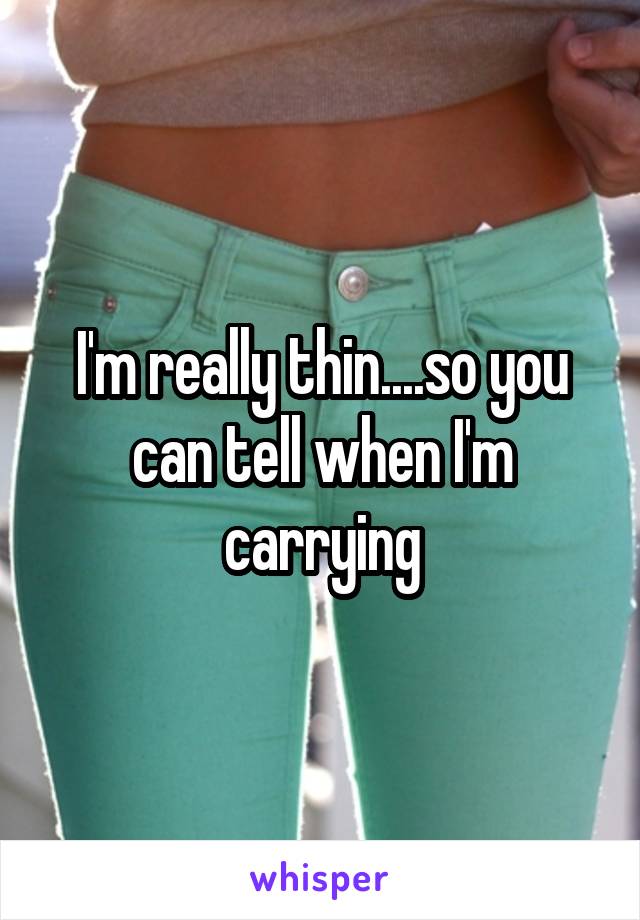 I'm really thin....so you can tell when I'm carrying