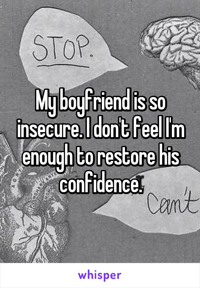 My boyfriend is so insecure. I don't feel I'm enough to restore his confidence.