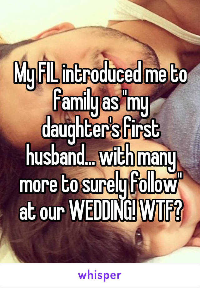My FIL introduced me to family as "my daughter's first husband... with many more to surely follow" at our WEDDING! WTF?