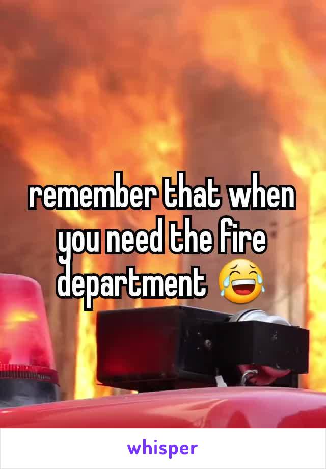 remember that when you need the fire department 😂