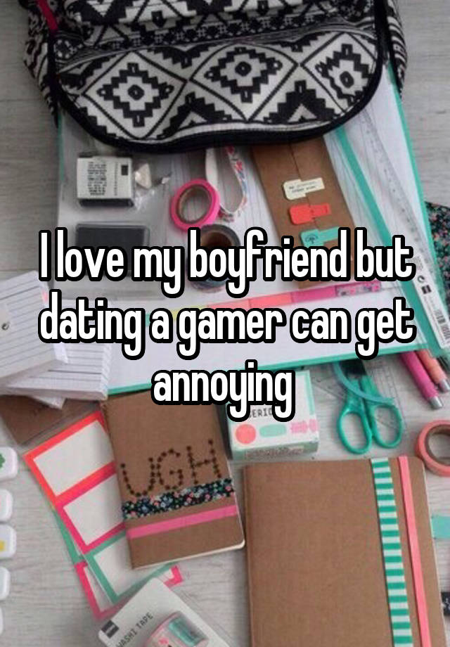 I love my boyfriend but dating a gamer can get annoying 