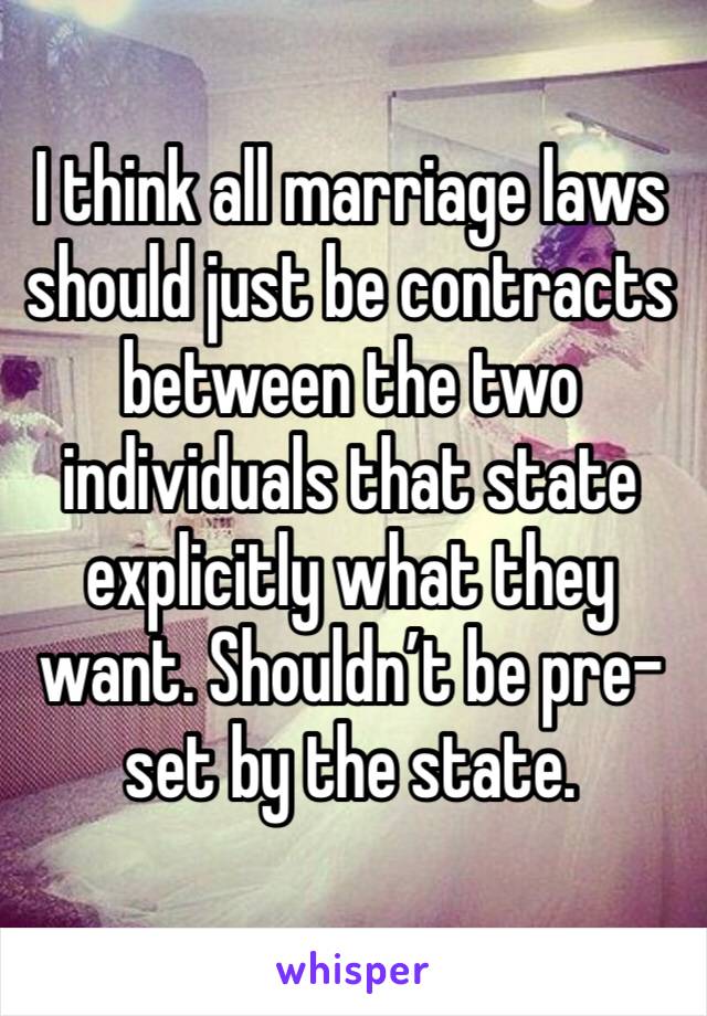 I think all marriage laws should just be contracts between the two individuals that state explicitly what they want. Shouldn’t be pre-set by the state.