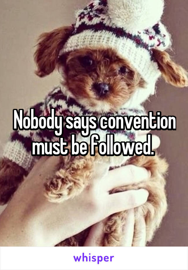 Nobody says convention must be followed. 