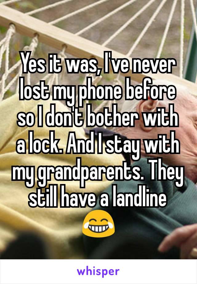 Yes it was, I've never lost my phone before so I don't bother with a lock. And I stay with my grandparents. They still have a landline 😂