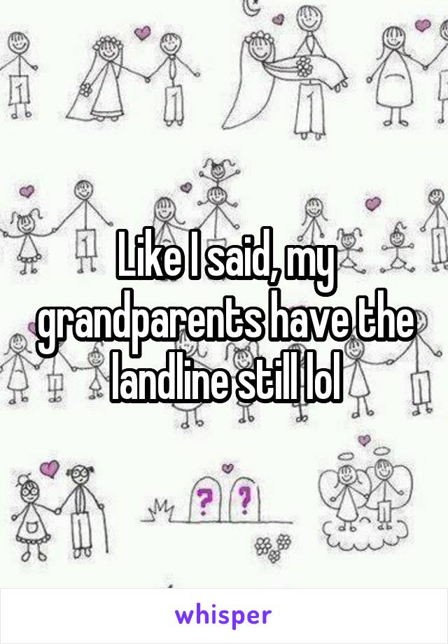 Like I said, my grandparents have the landline still lol