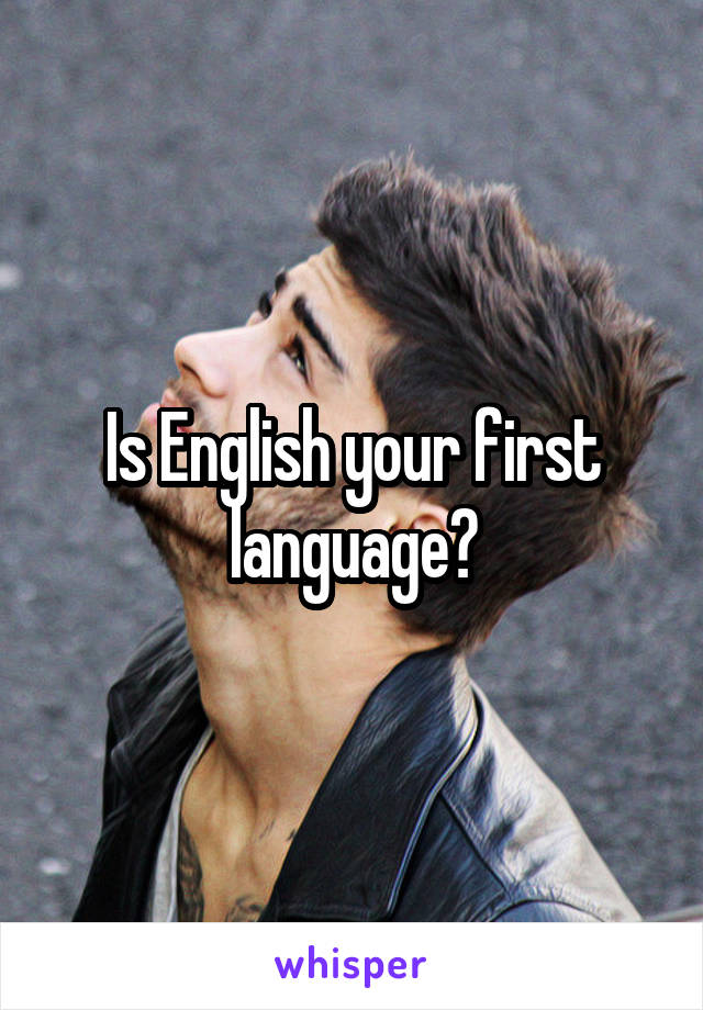 Is English your first language?