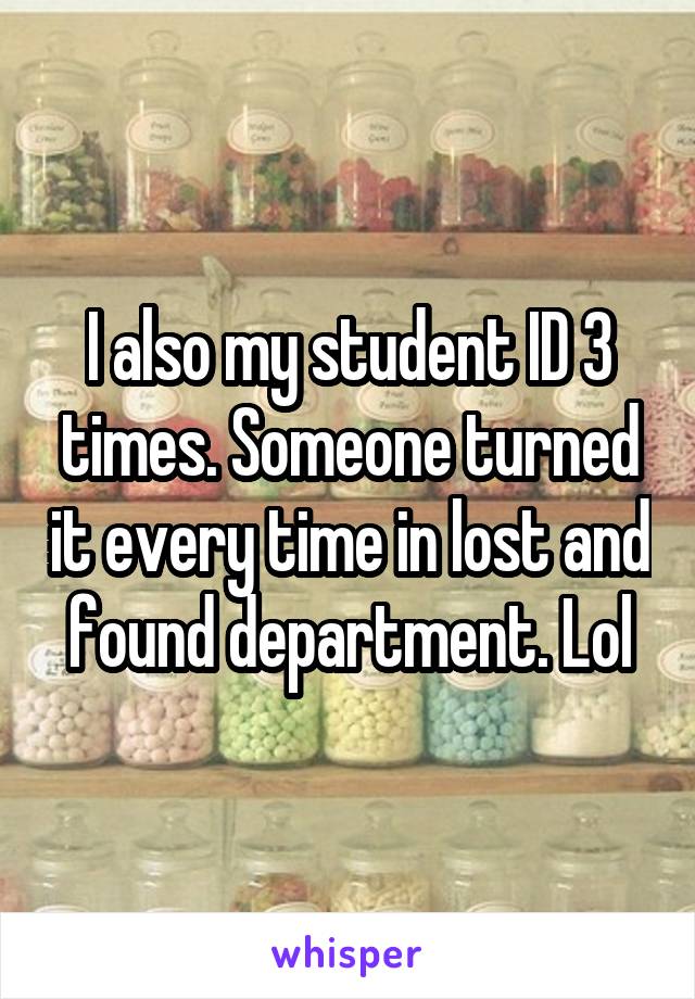 I also my student ID 3 times. Someone turned it every time in lost and found department. Lol