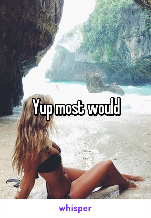 Yup most would