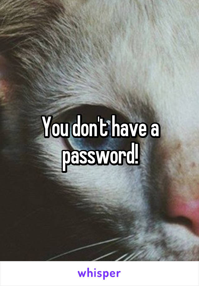 You don't have a password!