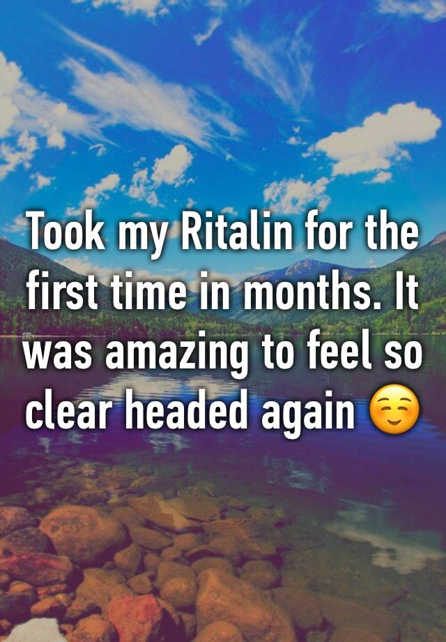 Took my Ritalin for the first time in months. It was amazing to feel so clear headed again ☺️