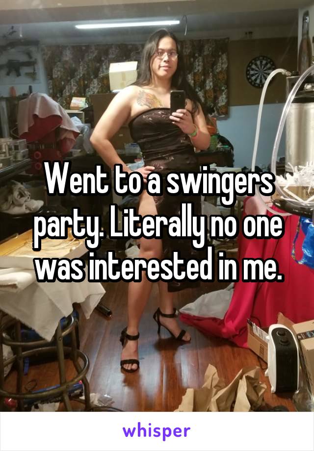 Went to a swingers party. Literally no one was interested in me.