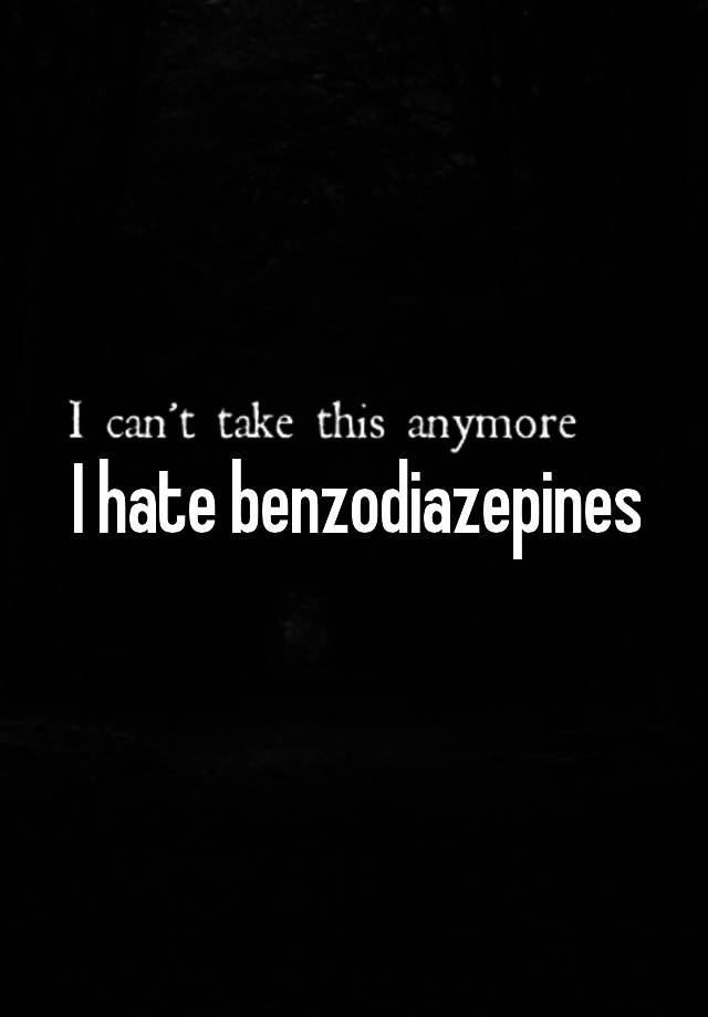 I hate benzodiazepines