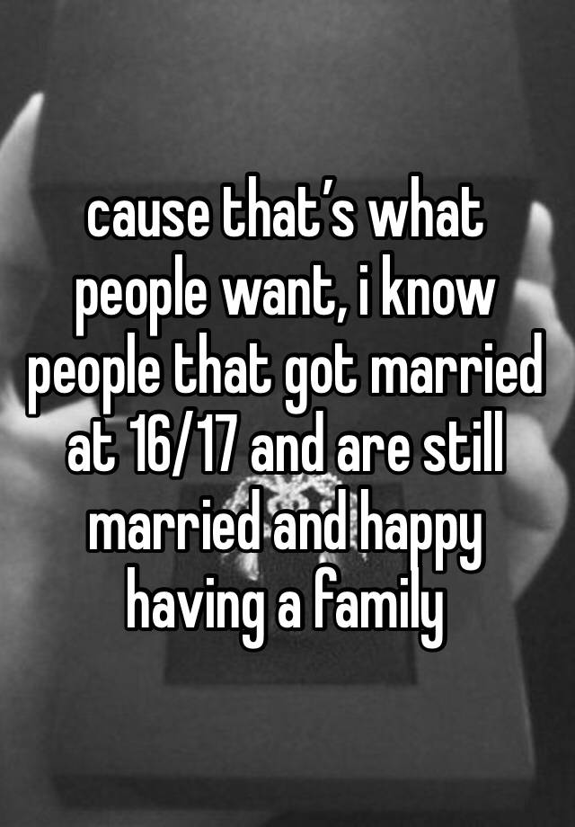 cause-that-s-what-people-want-i-know-people-that-got-married-at-16-17