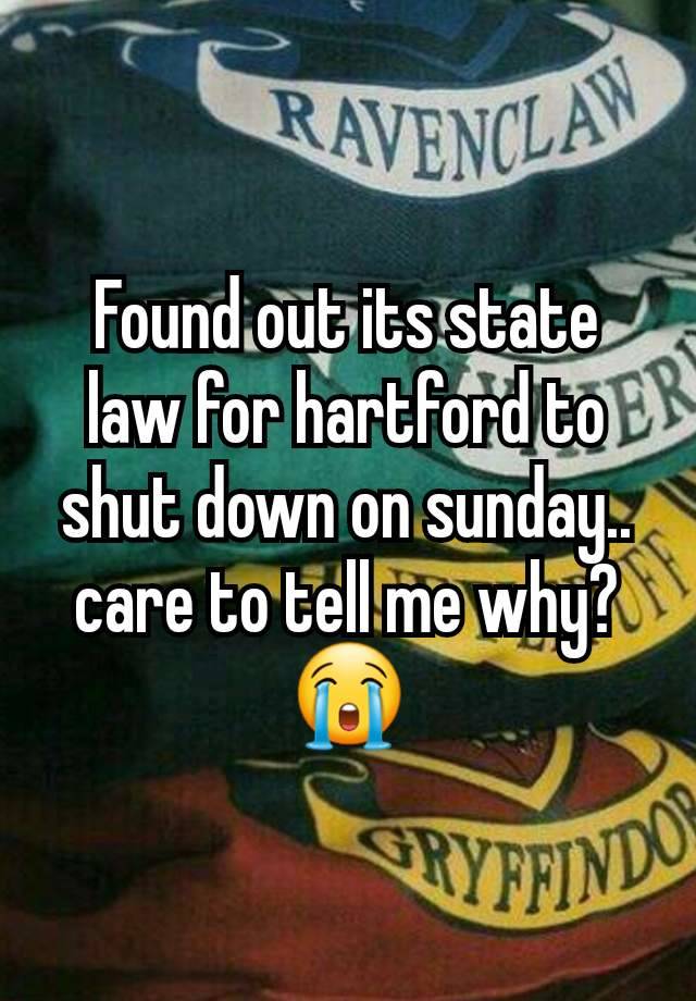 Found out its state law for hartford to shut down on sunday.. care to tell me why? 😭