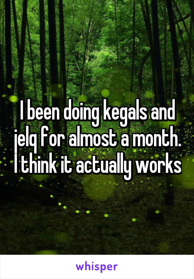 I been doing kegals and jelq for almost a month. I think it actually works