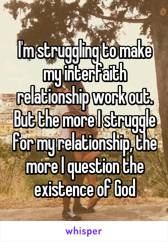I'm struggling to make my interfaith relationship work out. But the more I struggle for my relationship, the more I question the existence of God