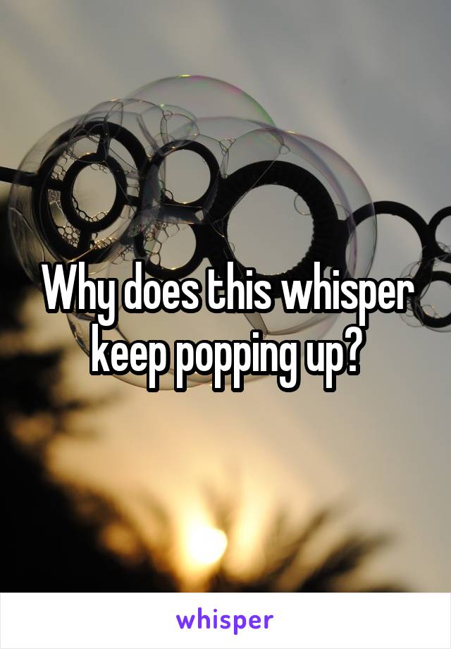 Why does this whisper keep popping up?
