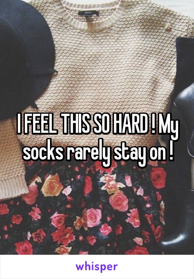 I FEEL THIS SO HARD ! My socks rarely stay on !
