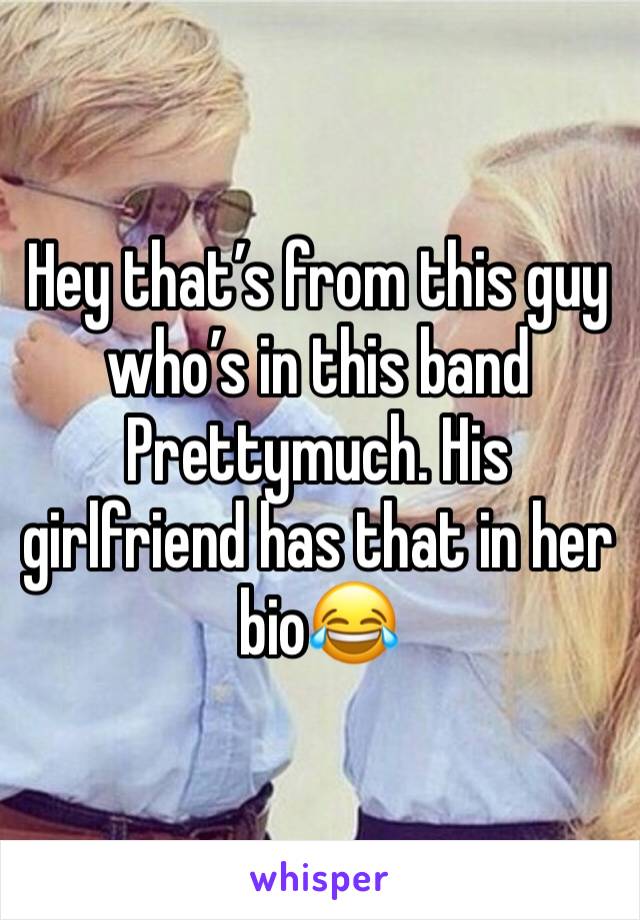 Hey that’s from this guy who’s in this band Prettymuch. His girlfriend has that in her bio😂