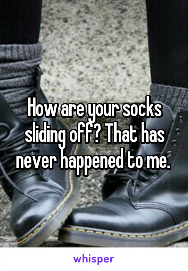 How are your socks sliding off? That has never happened to me. 