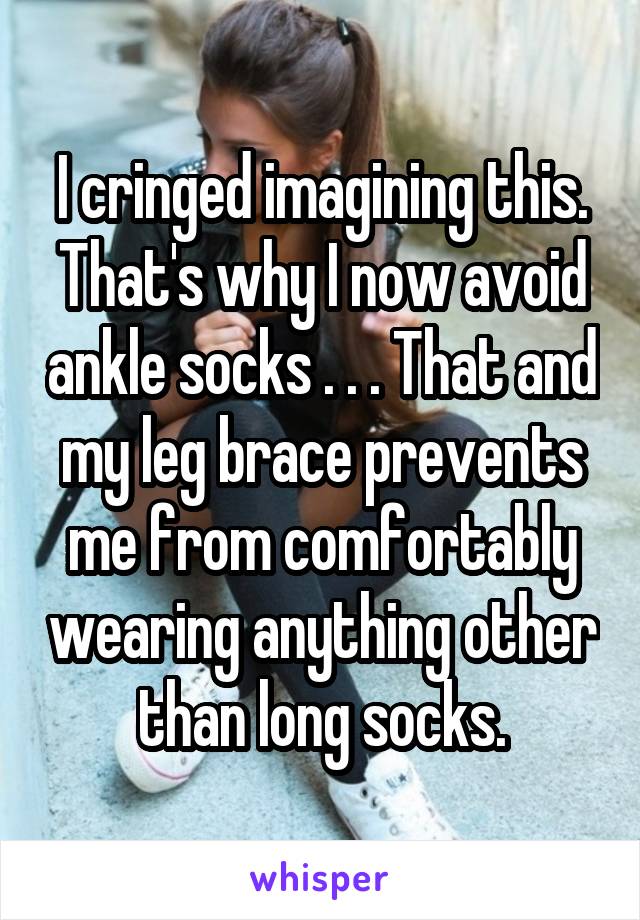 I cringed imagining this. That's why I now avoid ankle socks . . . That and my leg brace prevents me from comfortably wearing anything other than long socks.