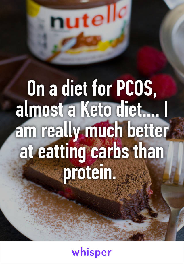 On a diet for PCOS, almost a Keto diet.... I am really much better at eatting carbs than protein. 