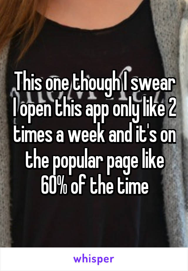This one though I swear I open this app only like 2 times a week and it's on the popular page like 60% of the time